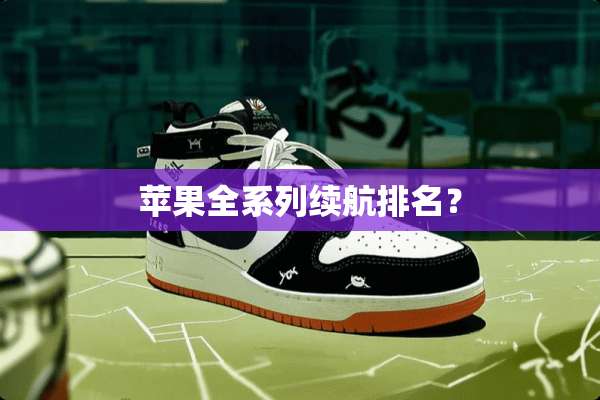 苹果全系列续航排名？