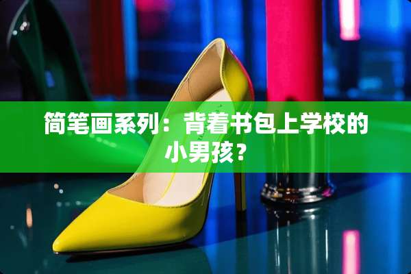 简笔画系列：背着书包上学校的小男孩？