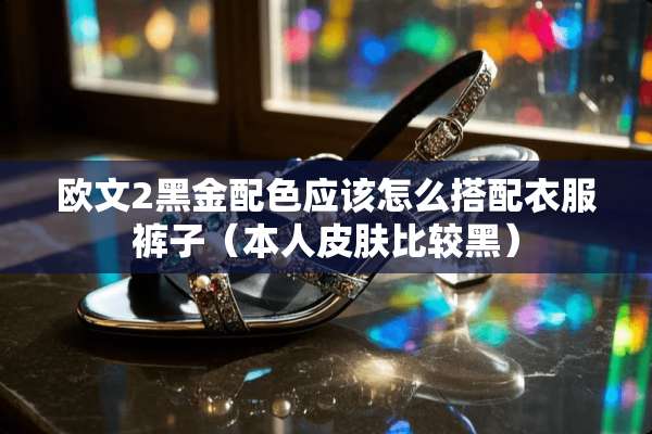 欧文2黑金配色应该怎么搭配衣服裤子（本**肤比较黑）