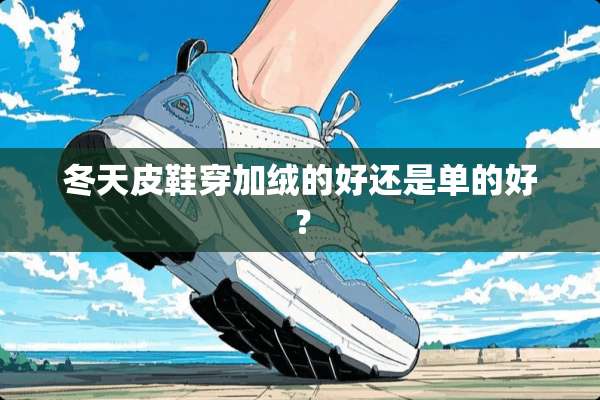 冬天皮鞋穿加绒的好还是单的好？