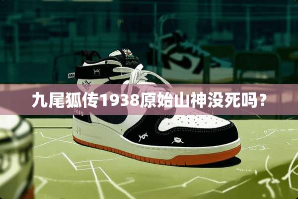 九尾狐传1938原始山神没死吗？