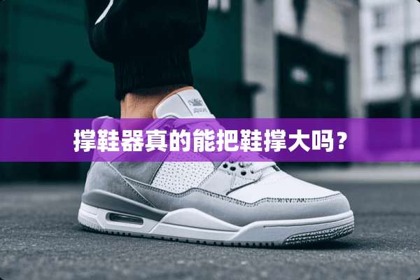 撑鞋器真的能把鞋撑大吗？