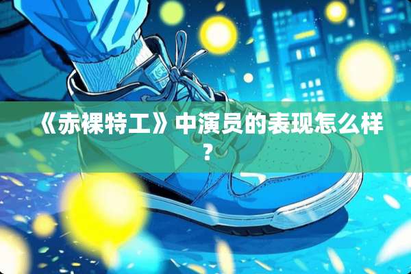《赤*特工》中演员的表现怎么样？