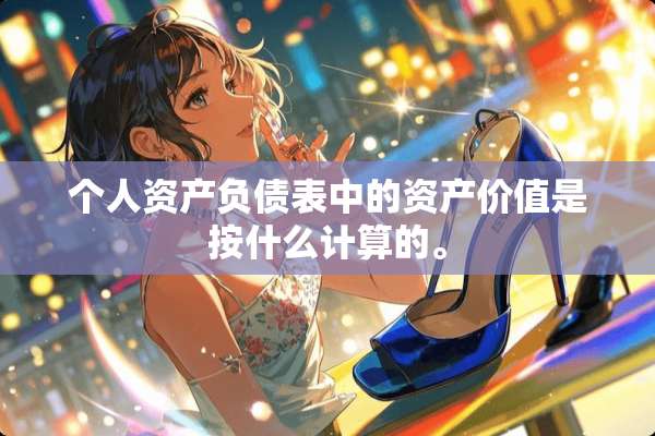 个人资产负债表中的资产价值是按什么计算的。