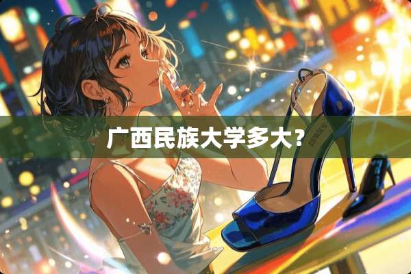 广西民族大学多大？