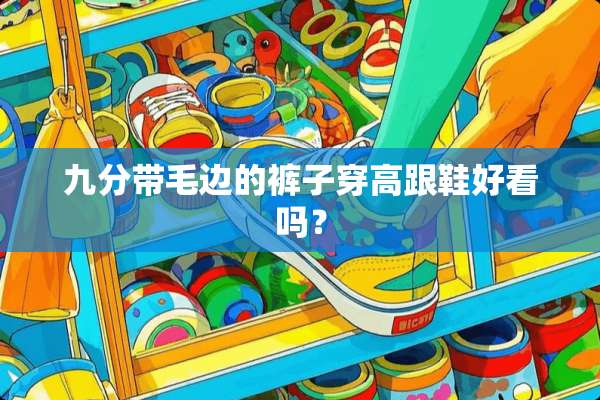 九分带毛边的裤子穿高跟鞋好看吗？