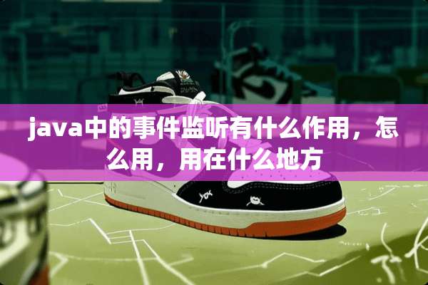 java中的事件**有什么作用，怎么用，用在什么地方