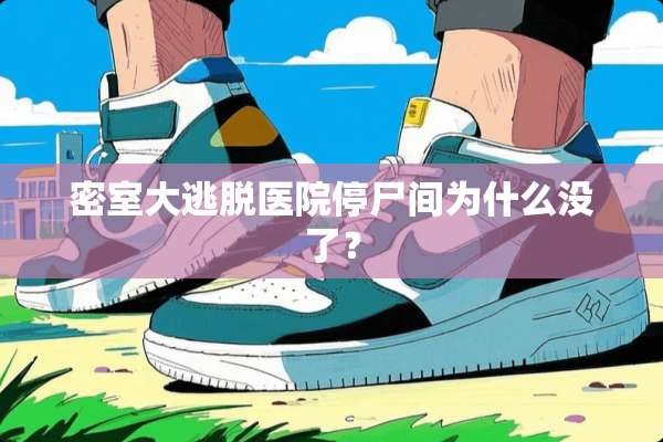 密室大逃脱医院停尸间为什么没了？
