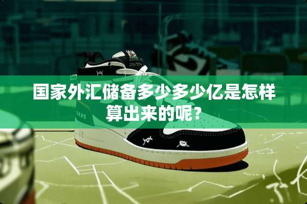 国家外汇储备多少多少亿是怎样算出来的呢？
