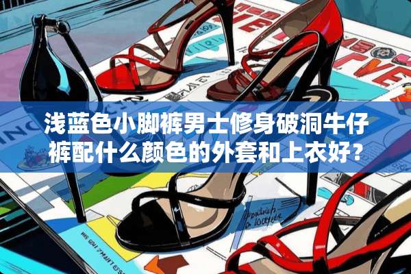 浅蓝色小脚裤男士修身破洞牛仔裤配什么颜色的外套和上衣好？