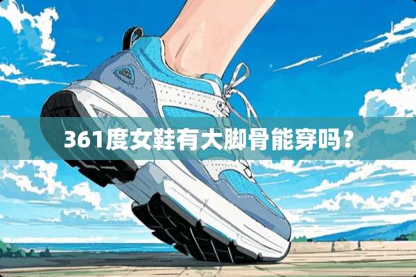 361度女鞋有大脚骨能穿吗？
