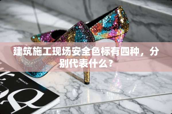 建筑施工现场安全色标有四种，分别代表什么？