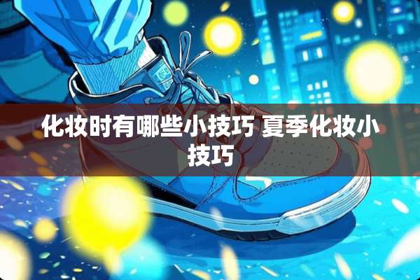 化妆时有哪些小技巧 夏季化妆小技巧