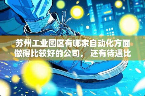 苏州工业园区有哪家自动化方面做得比较好的公司， 还有待遇比较好的公司有哪些。