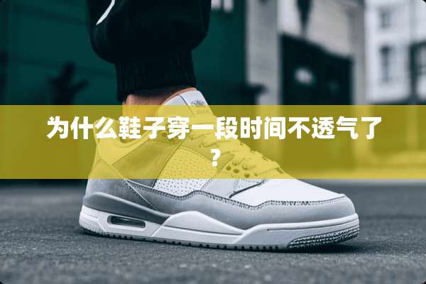 为什么鞋子穿一段时间不透气了？