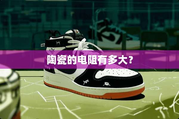 陶瓷的电阻有多大？