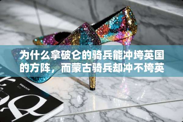 为什么拿破仑的骑兵能冲垮英国的方阵，而蒙古骑兵却冲不垮英法联军？