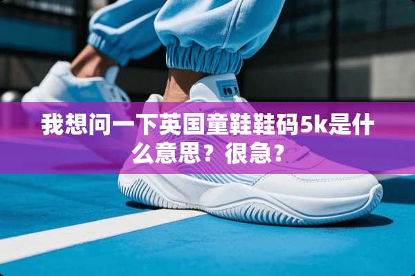 我想问一下英国童鞋鞋码5k是什么意思？很急？