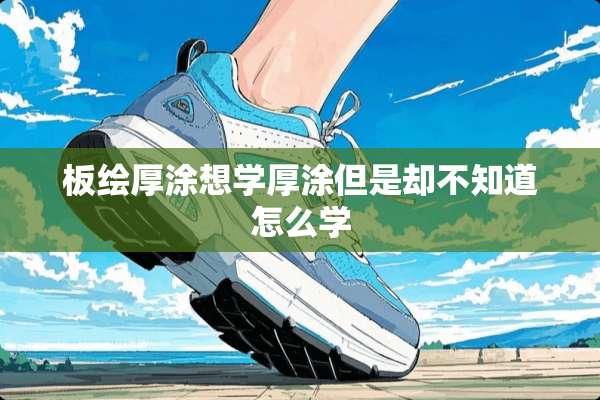 板绘厚涂想学厚涂但是却不知道怎么学