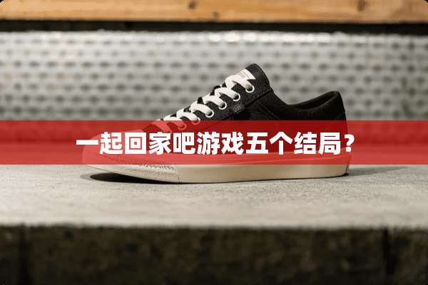 一起回家吧游戏五个结局？