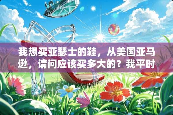 我想买亚瑟士的鞋，从美国亚马逊，请问应该买多大的？我平时穿43的？