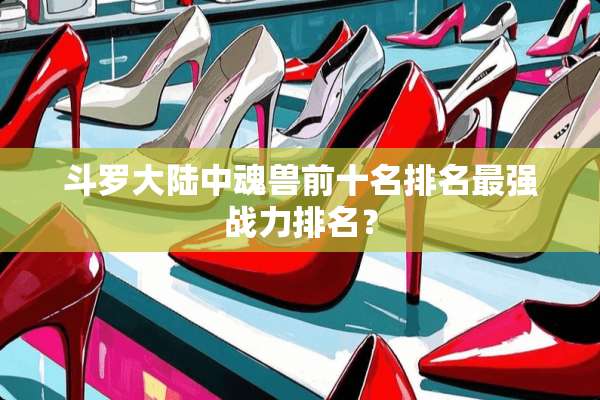 斗罗**中魂兽前十名排名最强战力排名？