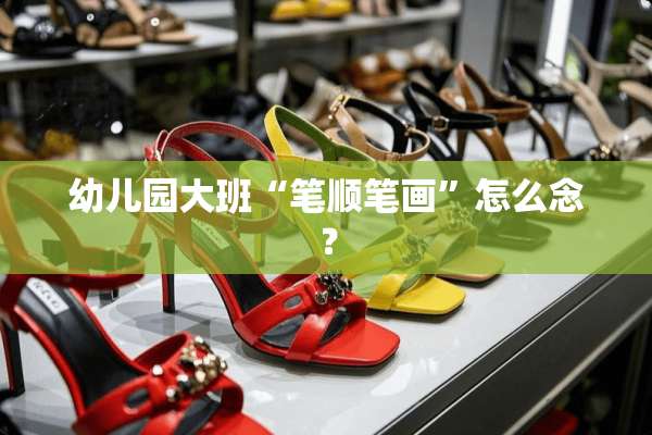 幼儿园大班“笔顺笔画”怎么念？
