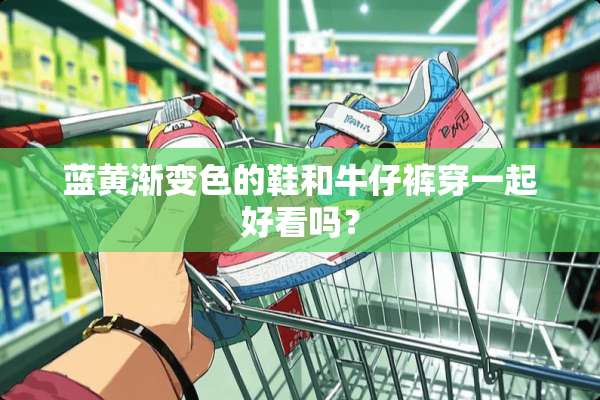 蓝黄渐变色的鞋和牛仔裤穿一起好看吗？