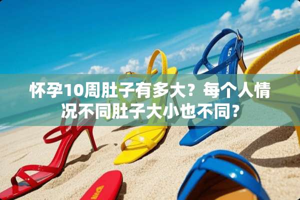 怀孕10周肚子有多大？每个人情况不同肚子大小也不同？