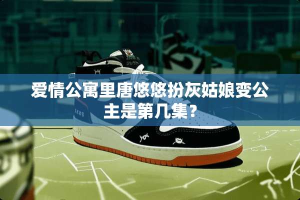 爱情公寓里唐悠悠扮灰姑娘变公主是第几集？