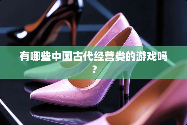 有哪些中国古代经营类的游戏吗？