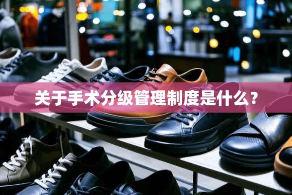 关于手术分级管理制度是什么？