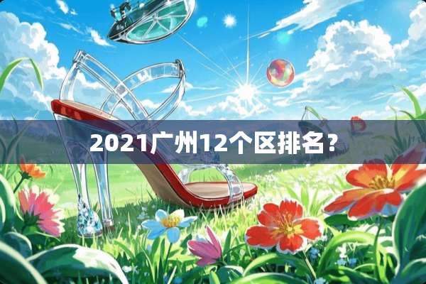 2021广州12个区排名？