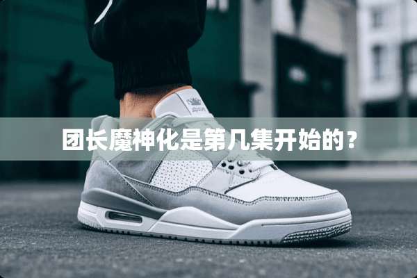 团长魔神化是第几集开始的？