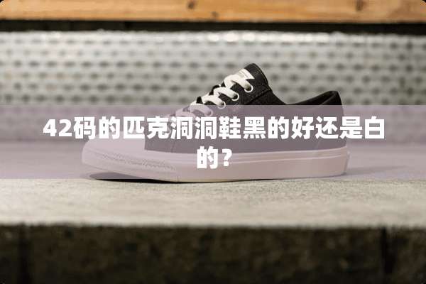 42码的匹克洞洞鞋黑的好还是白的？
