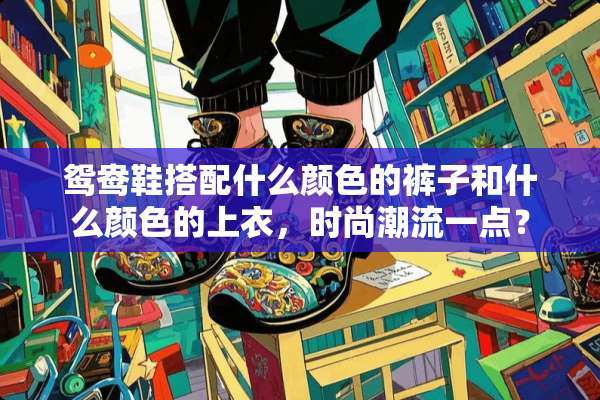 鸳鸯鞋搭配什么颜色的裤子和什么颜色的上衣，时尚潮流一点？