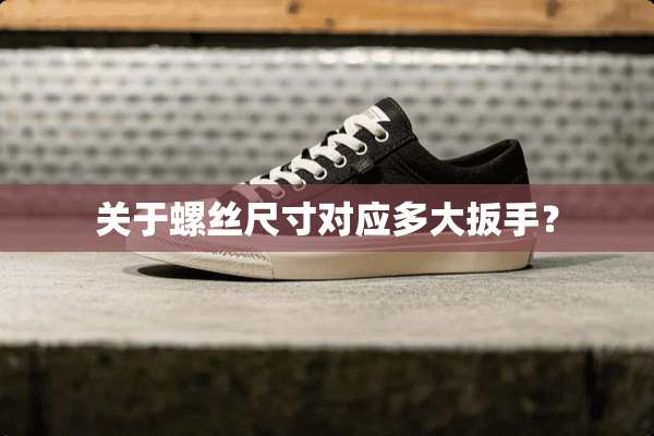关于螺丝尺寸对应多大扳手？