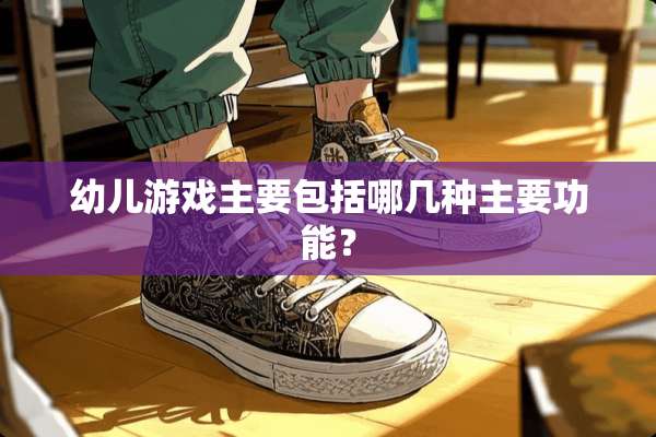 幼儿游戏主要包括哪几种主要功能？