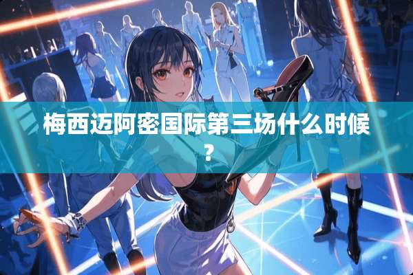 梅西迈阿密国际第三场什么时候？