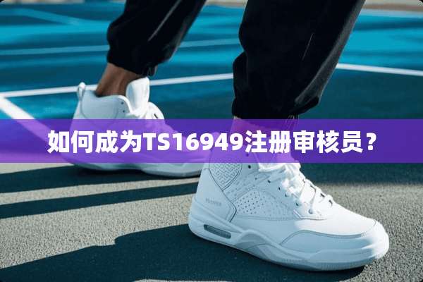 如何成为TS16949注册审核员？