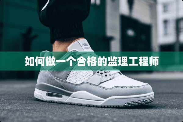 如何做一个合格的监理工程师