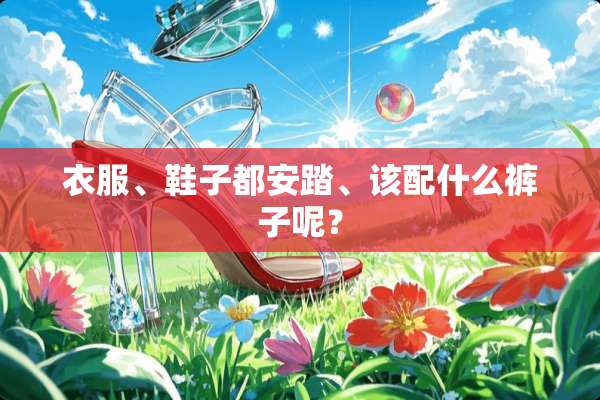衣服、鞋子都安踏、该配什么裤子呢？