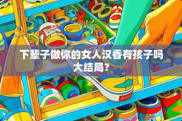 下辈子做你的女人汉香有孩子吗大结局？