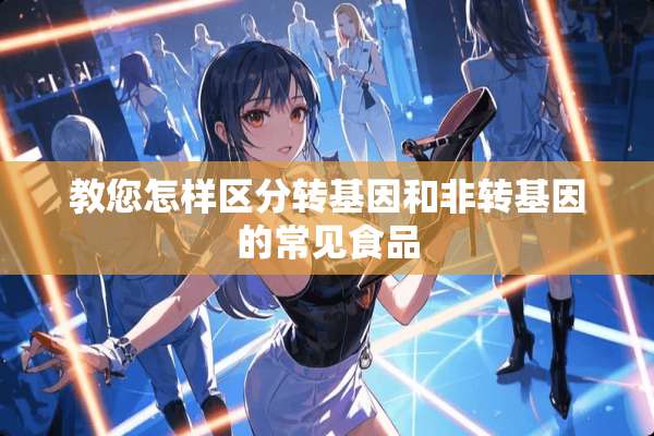 教您怎样区分转基因和非转基因的常见食品