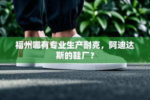 福州哪有专业生产耐克，阿迪达斯的鞋厂？