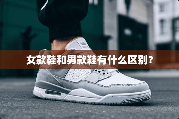 女款鞋和男款鞋有什么区别？
