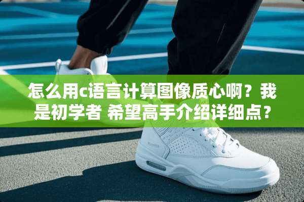 怎么用c语言计算图像质心啊？我是初学者 希望高手介绍详细点？