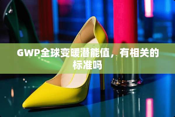 GWP全球变暖潜能值，有相关的标准吗