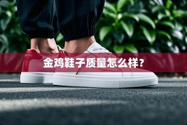 金鸡鞋子质量怎么样？