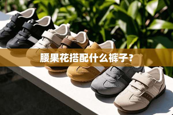 腰果花搭配什么裤子？